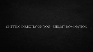 Spitting directly on you - feel my domination